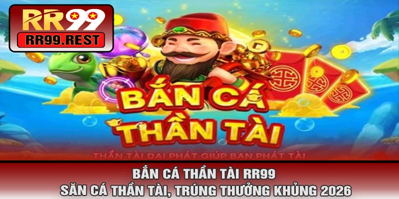 Bắn Cá Thần Tài RR99 – Săn Cá Thần Tài, Trúng Thưởng Khủng 2026