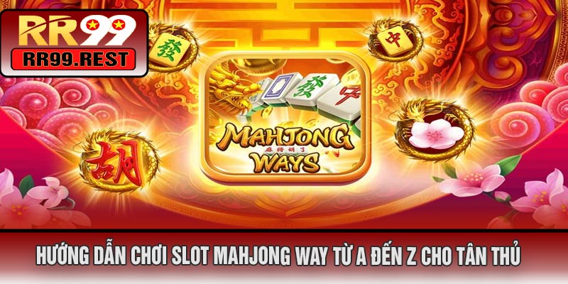 Hướng Dẫn Chơi Slot Mahjong Way Từ A Đến Z Cho Tân Thủ