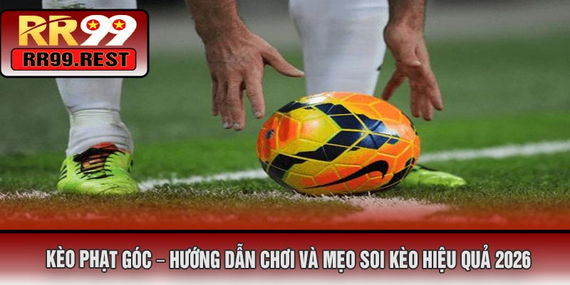 Kèo Phạt Góc – Hướng Dẫn Chơi Và Mẹo Soi Kèo Hiệu Quả 2026