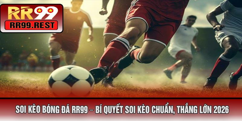 Soi Kèo Bóng Đá RR99 – Bí Quyết Soi Kèo Chuẩn, Thắng Lớn 2026